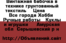 Винтажная бабочка в технике грунтованный текстиль. › Цена ­ 500 - Все города Хобби. Ручные работы » Куклы и игрушки   . Амурская обл.,Серышевский р-н